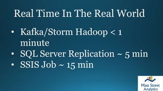 Real Time In The Real World
• Kafka/Storm Hadoop < 1
minute
• SQL Server Replication ~ 5 min
• SSIS Job ~ 15 min
 