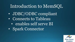Introduction to MemSQL
• JDBC/ODBC compliant
• Connects to Tableau
• enables self serve BI
• Spark Connector
 