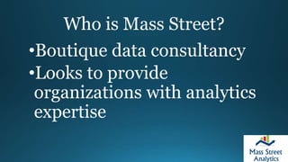 Who is Mass Street?
•Boutique data consultancy
•Looks to provide
organizations with analytics
expertise
 