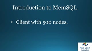 Introduction to MemSQL
• Client with 500 nodes.
 