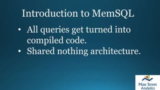 Introduction to MemSQL
• All queries get turned into
compiled code.
• Shared nothing architecture.
 