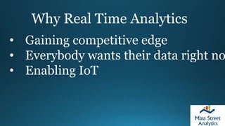 Why Real Time Analytics
• Gaining competitive edge
• Everybody wants their data right no
• Enabling IoT
 