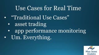 Use Cases for Real Time
• “Traditional Use Cases”
• asset trading
• app performance monitoring
• Um. Everything.
 