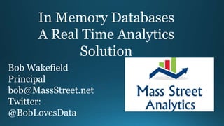 In Memory Databases
A Real Time Analytics
Solution
Bob Wakefield
Principal
bob@MassStreet.net
Twitter:
@BobLovesData
 