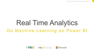 Real Time Analytics
Do Machine Learning ao Power BI
São Paulo, 02 de Dezembro de 2017
 