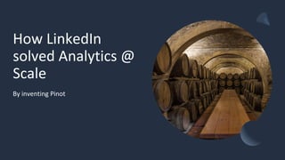 How LinkedIn
solved Analytics @
Scale
By inventing Pinot
 