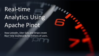 Real-time
Analytics Using
Apache Pinot
How LinkedIn, Uber Eats and Stripe create
Real Time Dashboards for millions of users.
 