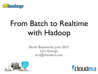 From Batch to Realtime
    with Hadoop
     Berlin Buzzwords, June 2012
             Lars George
         lars@cloudera.com
 