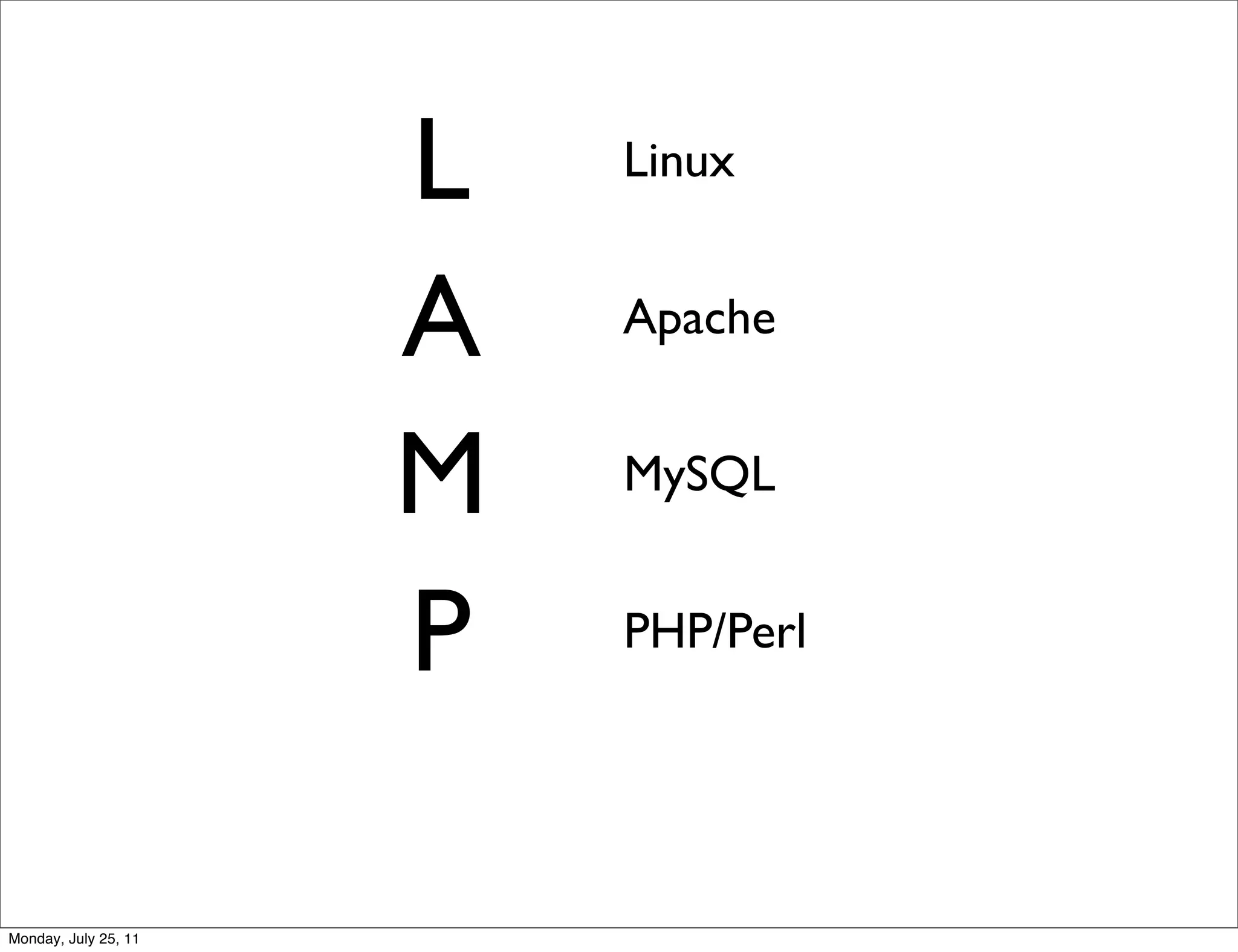 L   Linux


                      A   Apache


                      M   MySQL


                      P   PHP/Perl




Monday, July 25, 11
 