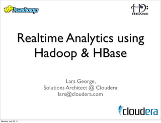 Realtime Analytics using
                    Hadoop & HBase
                                Lars George,
                      Solutions Architect @ Cloudera
                            lars@cloudera.com



Monday, July 25, 11
 