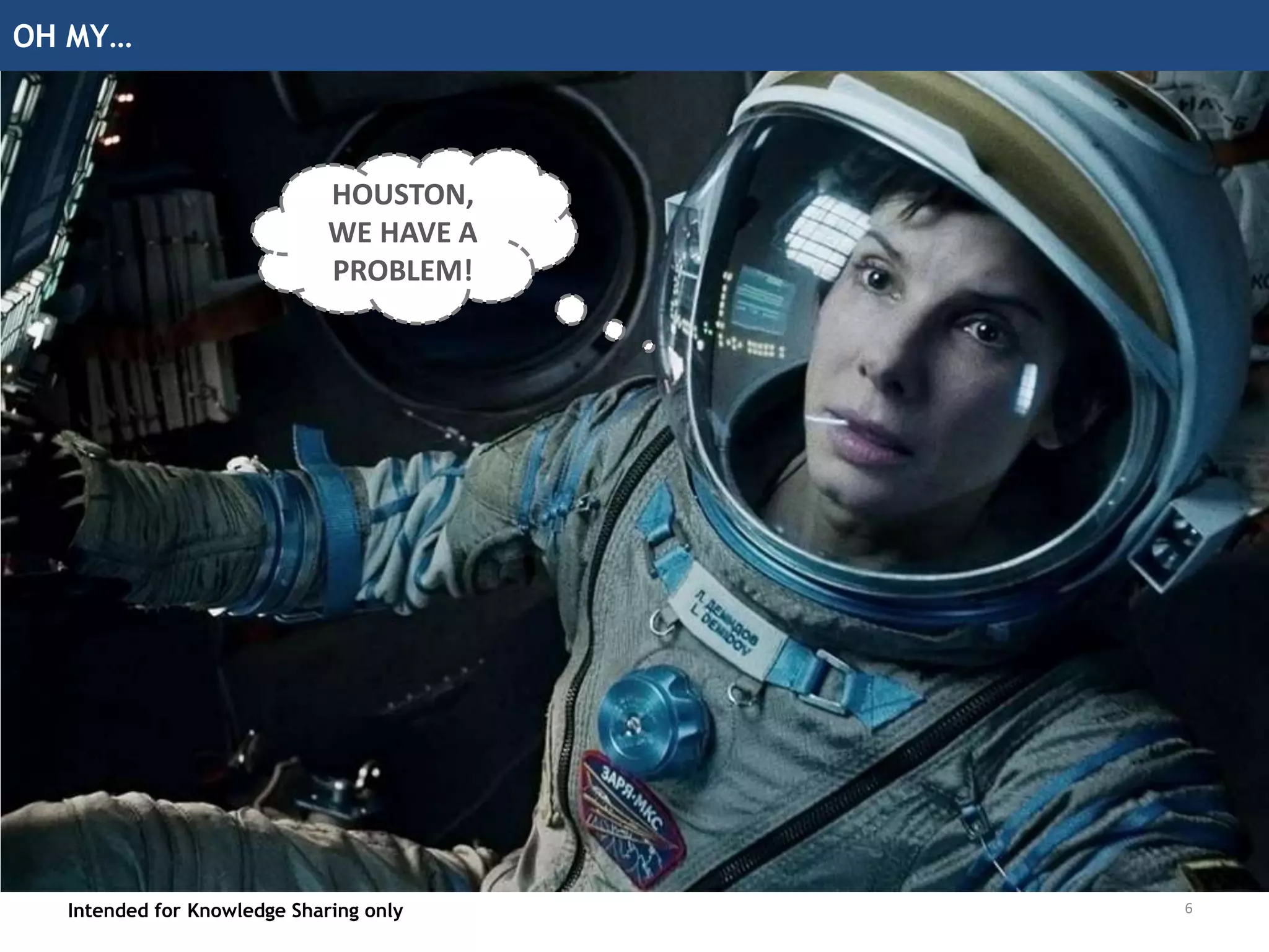 OH MY…
Intended for Knowledge Sharing only 6
HOUSTON,
WE HAVE A
PROBLEM!
 