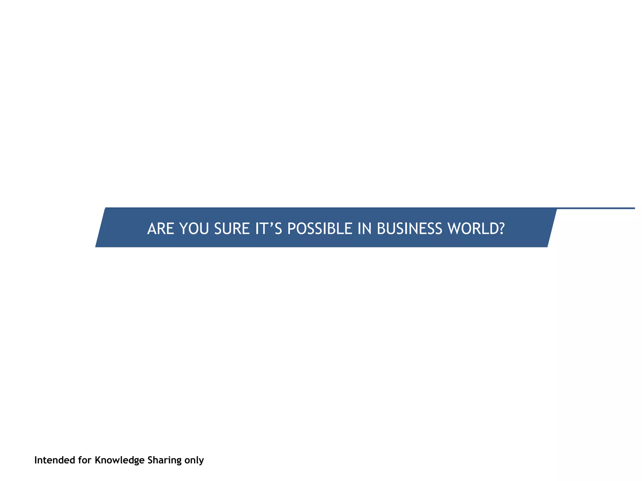 Intended for Knowledge Sharing only
Quick recap of what it is
Intended for Knowledge Sharing only
ARE YOU SURE IT’S POSSIBLE IN BUSINESS WORLD?
 