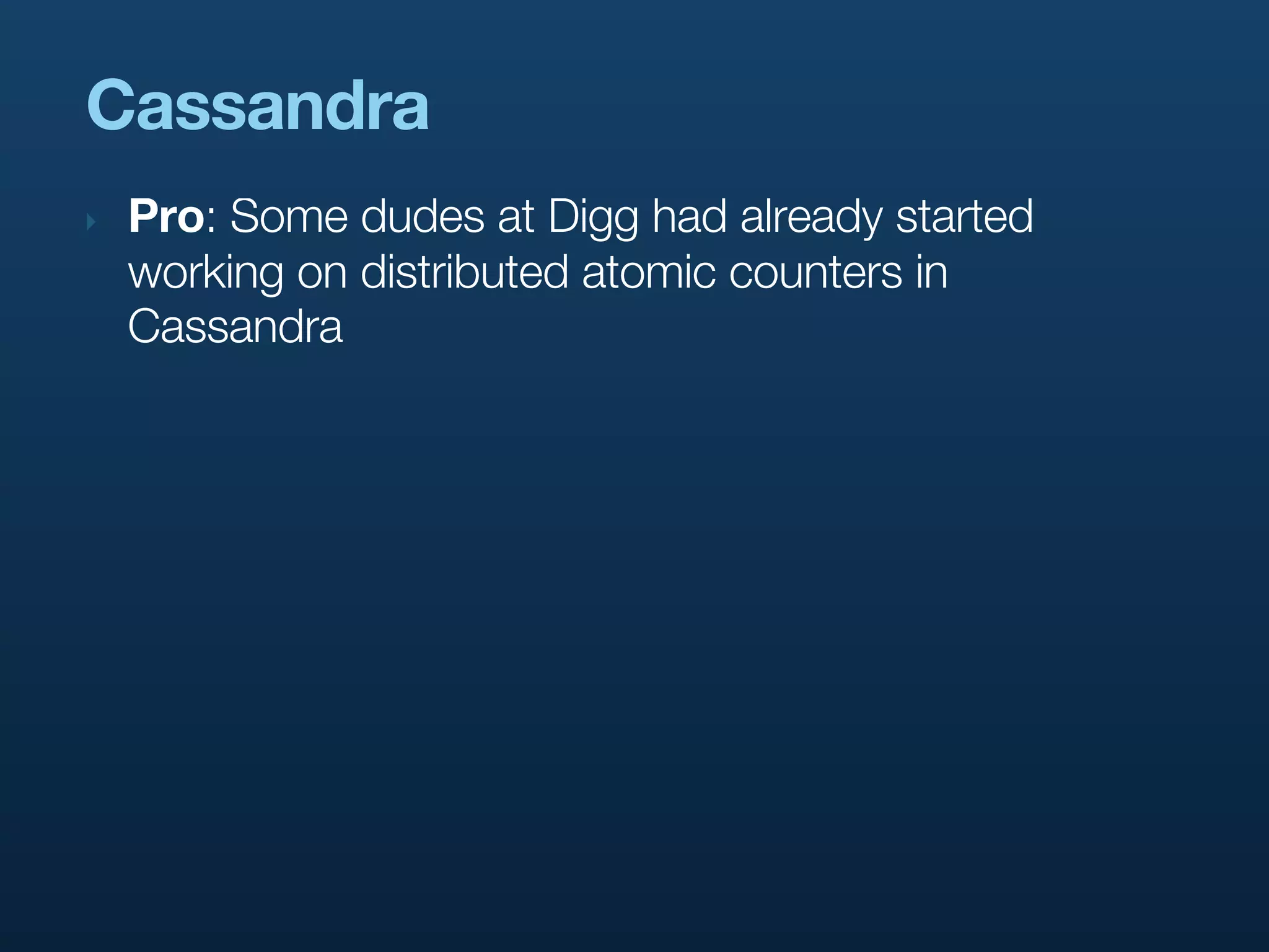 Cassandra
‣   Pro: Some dudes at Digg had already started
    working on distributed atomic counters in
    Cassandra
 