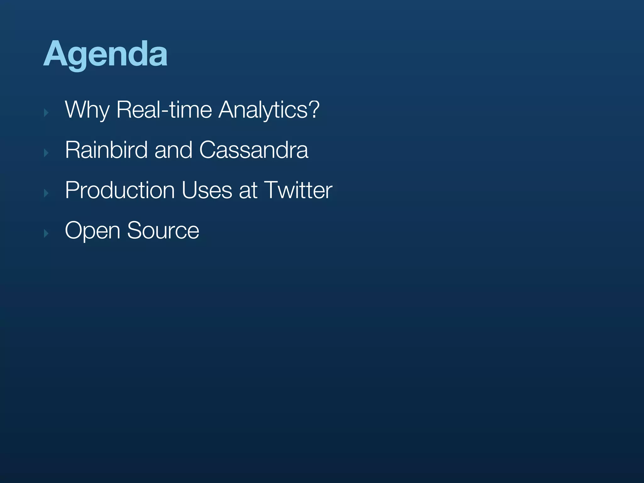 Agenda
‣   Why Real-time Analytics?
‣   Rainbird and Cassandra
‣   Production Uses at Twitter
‣   Open Source
 