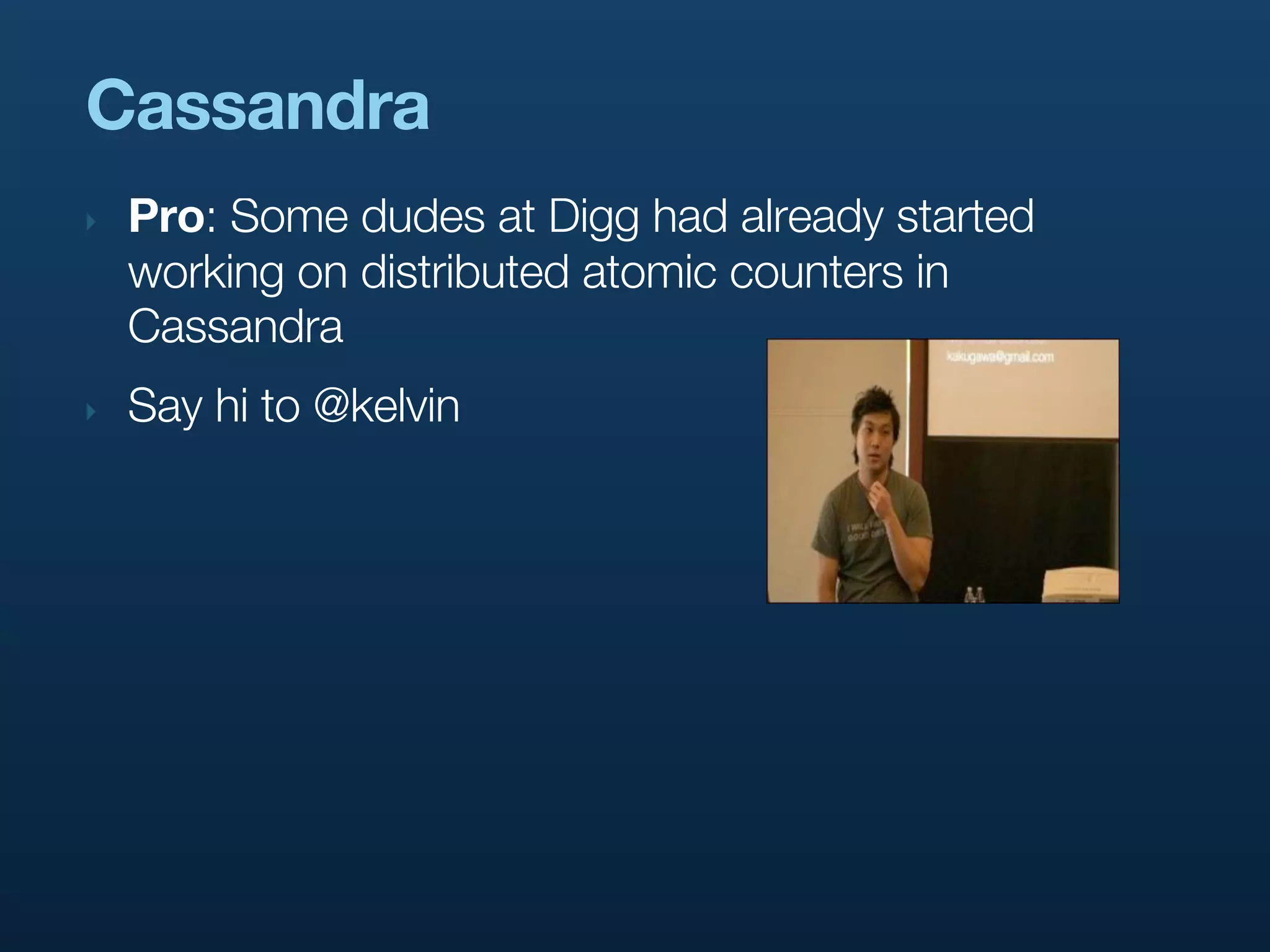 Cassandra
‣   Pro: Some dudes at Digg had already started
    working on distributed atomic counters in
    Cassandra
‣   Say hi to @kelvin
 