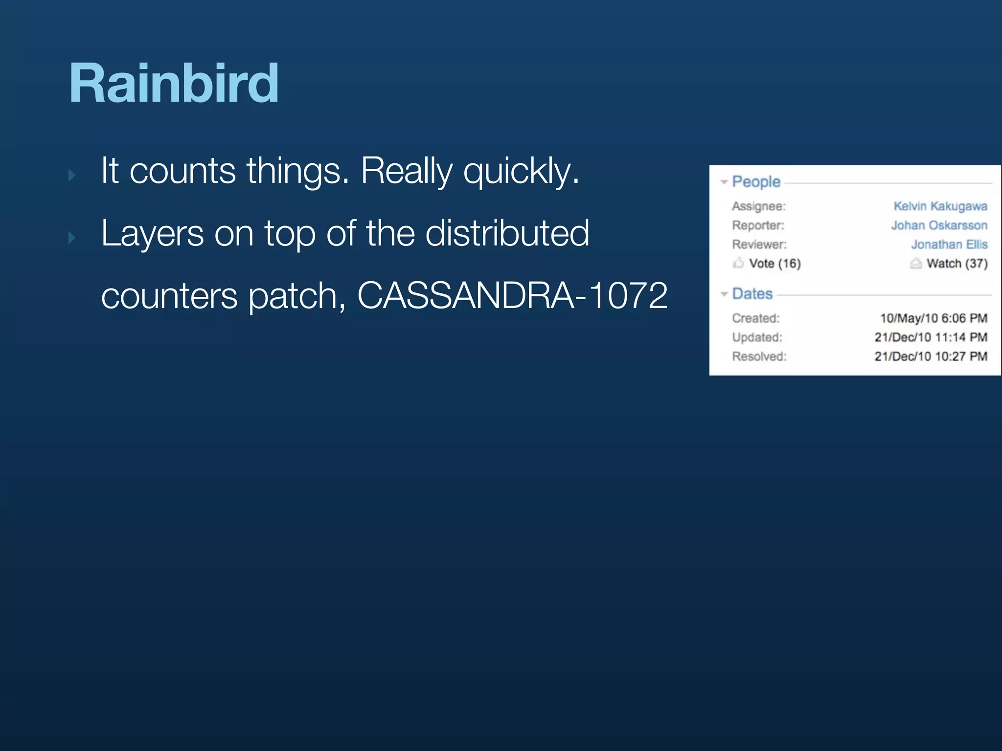 Rainbird
‣   It counts things. Really quickly.
‣   Layers on top of the distributed
    counters patch, CASSANDRA-1072
 