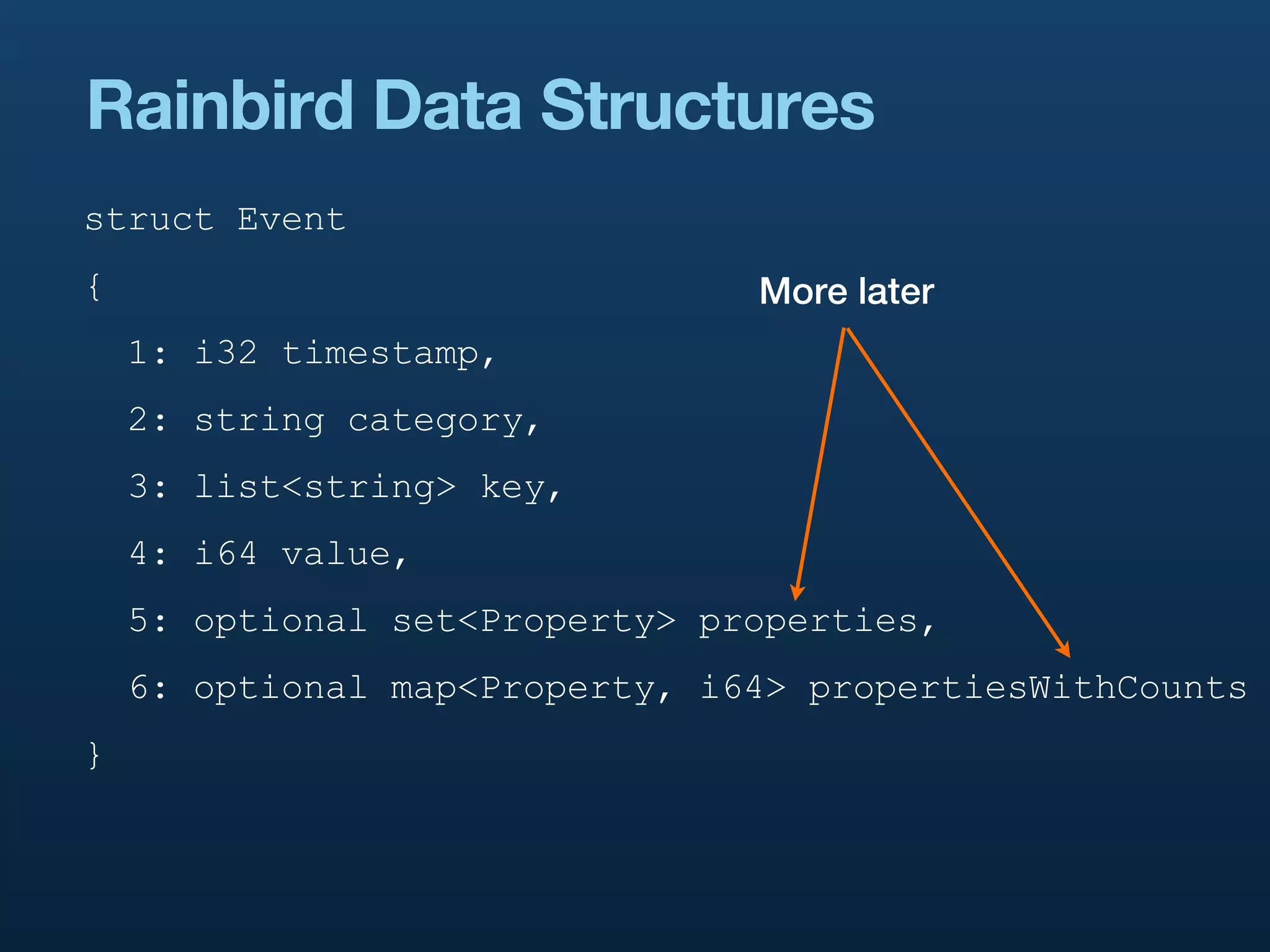Rainbird Data Structures
struct Event
{                               More later
    1: i32 timestamp,
    2: string category,
    3: list<string> key,
    4: i64 value,
    5: optional set<Property> properties,
    6: optional map<Property, i64> propertiesWithCounts
}
 