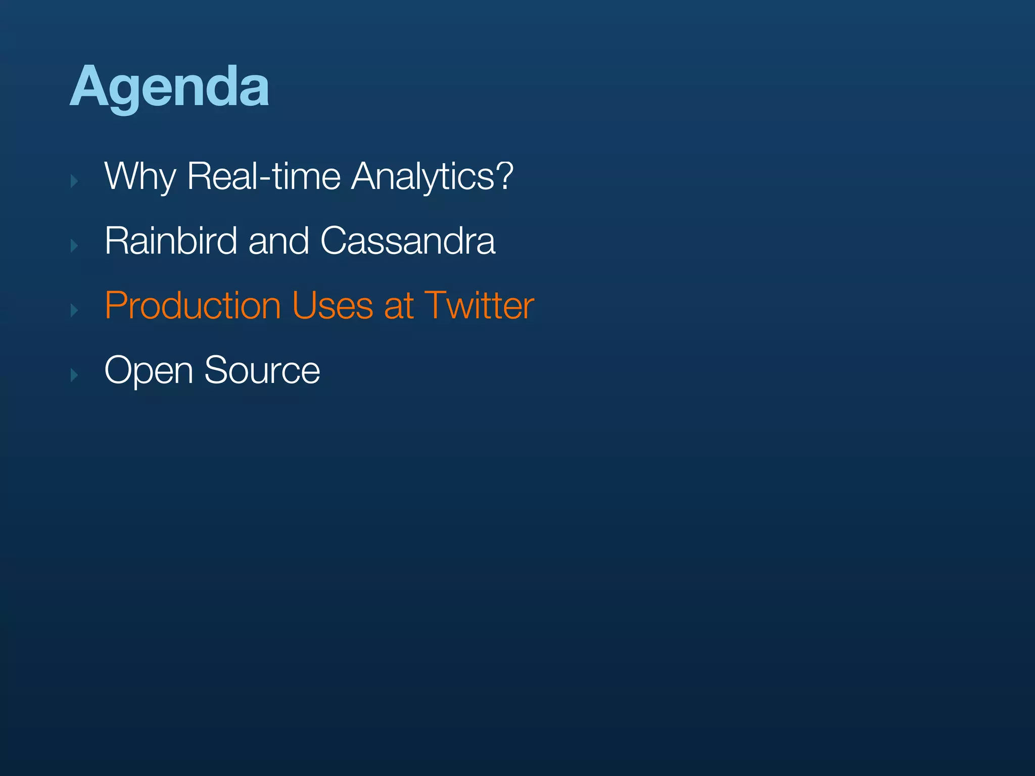 Agenda
‣   Why Real-time Analytics?
‣   Rainbird and Cassandra
‣   Production Uses at Twitter
‣   Open Source
 