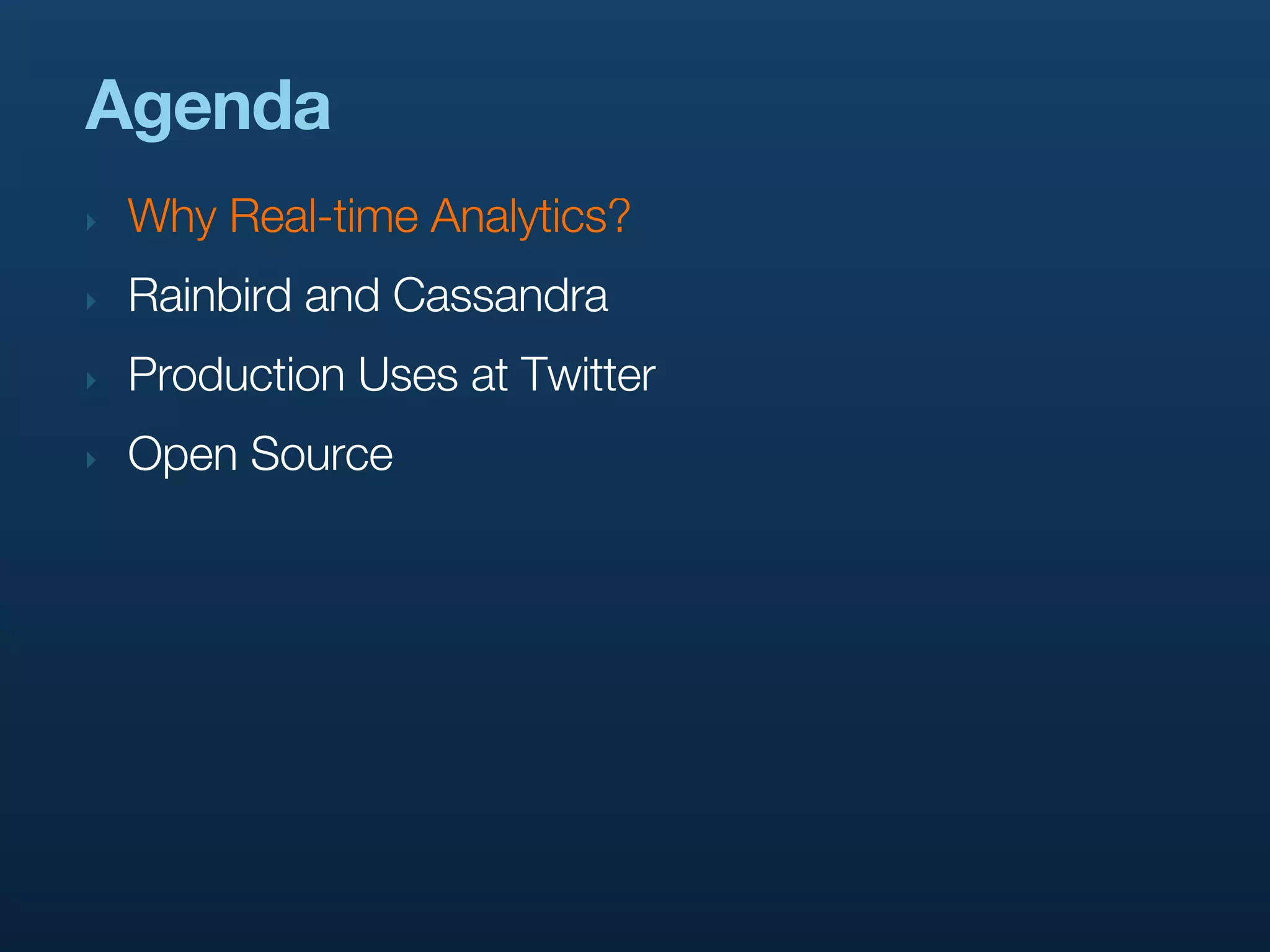 Agenda
‣   Why Real-time Analytics?
‣   Rainbird and Cassandra
‣   Production Uses at Twitter
‣   Open Source
 