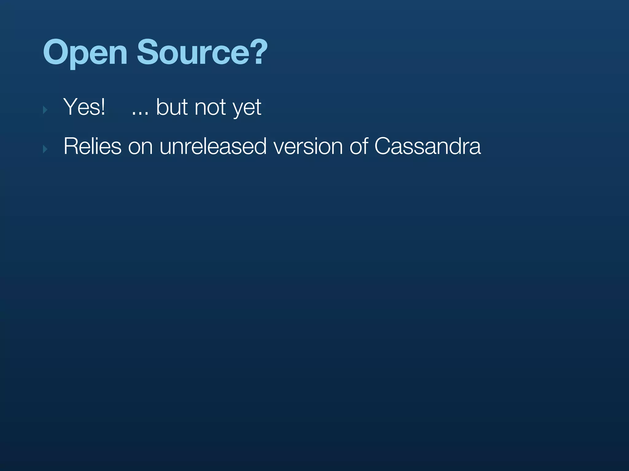 Open Source?
‣   Yes!   ... but not yet
‣   Relies on unreleased version of Cassandra
 