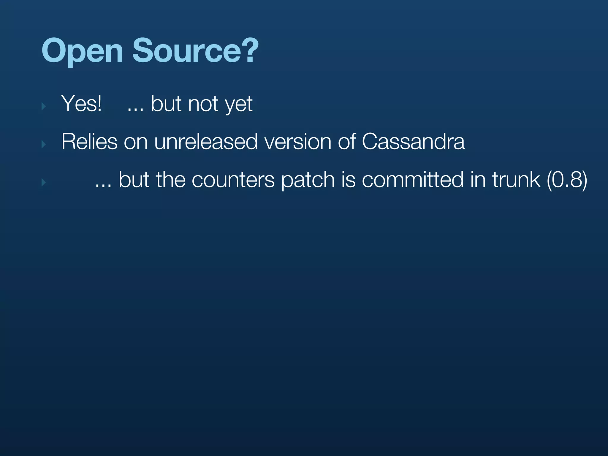 Open Source?
‣   Yes!   ... but not yet
‣   Relies on unreleased version of Cassandra
‣      ... but the counters patch is committed in trunk (0.8)
 