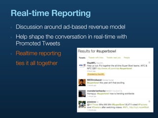 Real-time Reporting
‣   Discussion around ad-based revenue model
‣   Help shape the conversation in real-time with
    Promoted Tweets
‣   Realtime reporting
    ties it all together
 