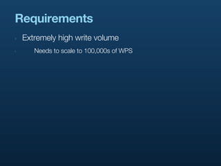Requirements
‣   Extremely high write volume
‣      Needs to scale to 100,000s of WPS
 