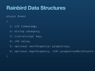 Rainbird Data Structures
struct Event
{
    1: i32 timestamp,
    2: string category,
    3: list<string> key,
    4: i64 value,
    5: optional set<Property> properties,
    6: optional map<Property, i64> propertiesWithCounts
}
 