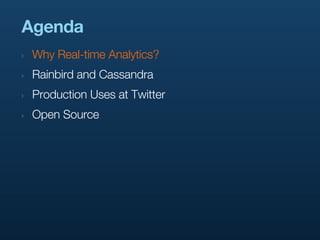 Agenda
‣   Why Real-time Analytics?
‣   Rainbird and Cassandra
‣   Production Uses at Twitter
‣   Open Source
 