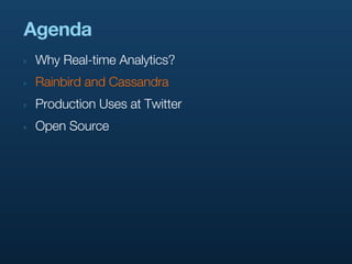 Agenda
‣   Why Real-time Analytics?
‣   Rainbird and Cassandra
‣   Production Uses at Twitter
‣   Open Source
 