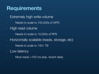 Requirements
‣   Extremely high write volume
‣      Needs to scale to 100,000s of WPS

‣   High read volume
‣      Needs t...