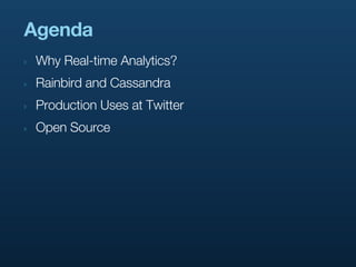 Agenda
‣   Why Real-time Analytics?
‣   Rainbird and Cassandra
‣   Production Uses at Twitter
‣   Open Source
 