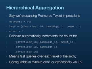 Hierarchical Aggregation
‣   Say we’re counting Promoted Tweet impressions
‣   category = pti
‣   keys = [advertiser_id, c...