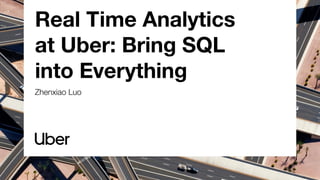 Real Time Analytics
at Uber: Bring SQL
into Everything
Zhenxiao Luo
 