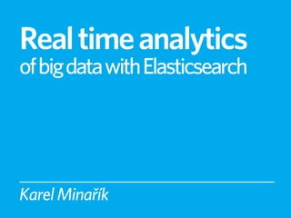 Real time analytics
of big data with Elasticsearch




Karel Minařík
 