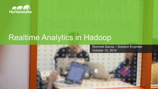 Realtime Analytics in Hadoop 
Page 1 © Hortonworks Inc. 2011 – 2014. All Rights Reserved 
Rommel Garcia – Solution Engineer 
October 10, 2014 
 
