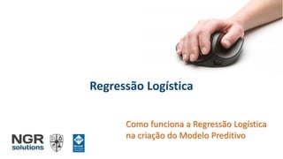 Regressão Logística
Como funciona a Regressão Logística
na criação do Modelo Preditivo
 