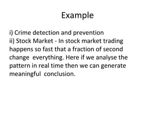 Example
i) Crime detection and prevention
ii) Stock Market - In stock market trading
happens so fast that a fraction of se...