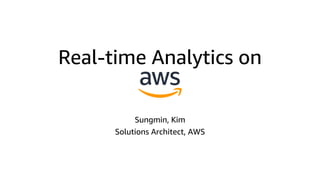 Real-time Analytics on
Sungmin, Kim
Solutions Architect, AWS
 