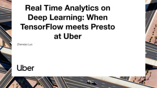 Real Time Analytics on
Deep Learning: When
TensorFlow meets Presto
at Uber
Zhenxiao Luo
 
