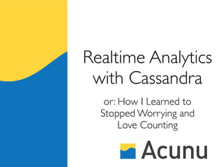 Realtime Analytics
 with Cassandra
   or: How I Learned to
  Stopped Worrying and
       Love Counting
 