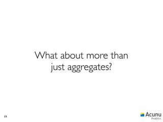 What about more than
       just aggregates?



19
                            Analytics
 