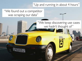“Up and running in about 4 hours”
“We found out a competitor
  was scraping our data”

                      “We keep discovering use cases
                         we hadn’t thought of ”




                                                 Analytics
 