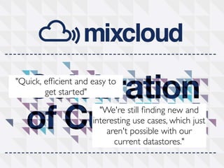 "Quick, efﬁcient and easy to
        get started"
                       "We're still ﬁnding new and
                     interesting use cases, which just
                         aren't possible with our
                           current datastores."

                                                         Analytics
 