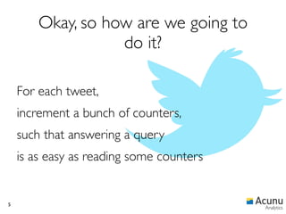 Okay, so how are we going to
                   do it?

    For each tweet,
    increment a bunch of counters,
    such that answering a query
    is as easy as reading some counters


5
                                          Analytics
 