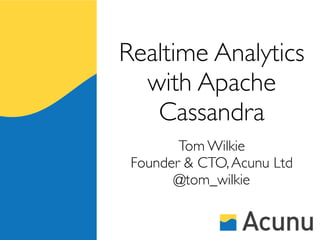 Realtime Analytics
  with Apache
   Cassandra
        Tom Wilkie
 Founder & CTO, Acunu Ltd
       @tom_wilkie
 