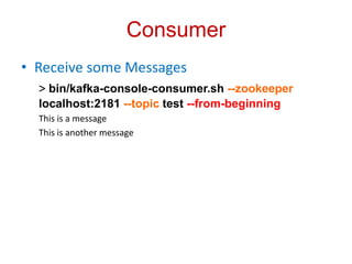 Consumer 
• Receive some Messages 
> bin/kafka-console-consumer.sh --zookeeper 
localhost:2181 --topic test --from-beginni...
