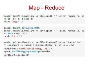 Map - Reduce 
scala> textFile.map(line => line.split(" ").size).reduce((a, b) 
=> if (a > b) a else b) 
res4: Long = 15 
s...