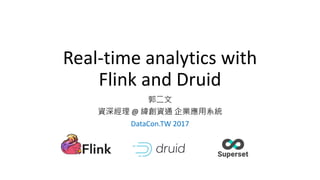 Real-time analytics with
Flink and Druid
郭二文
資深經理 @ 緯創資通 企業應用系統
DataCon.TW 2017
 