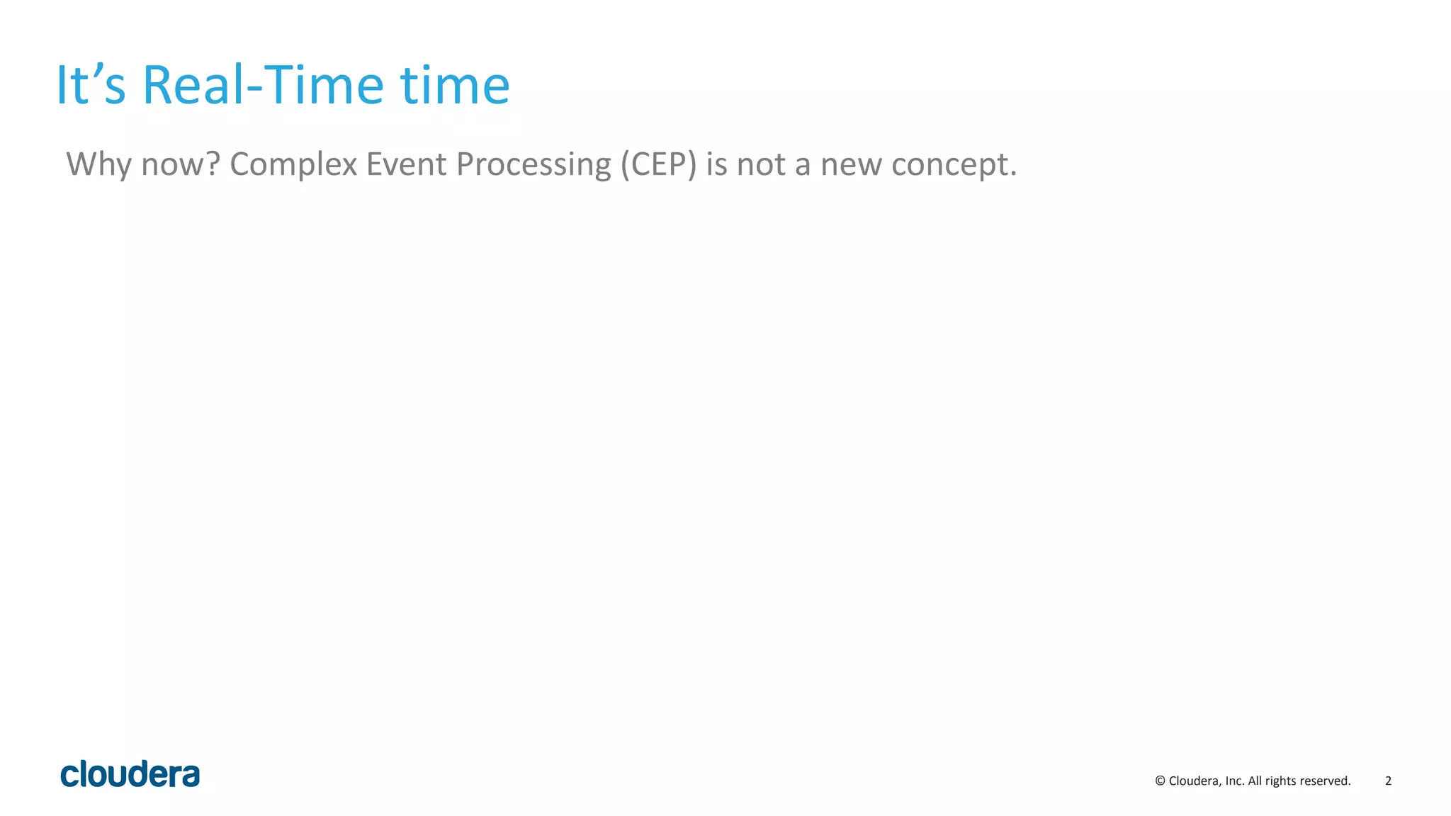 2© Cloudera, Inc. All rights reserved.
It’s Real-Time time
Why now? Complex Event Processing (CEP) is not a new concept.
 